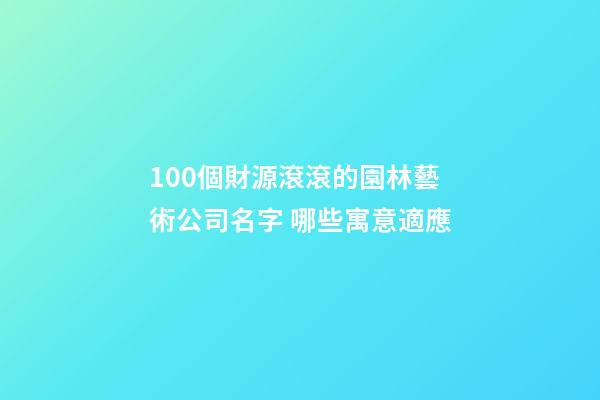 100個財源滾滾的園林藝術公司名字 哪些寓意適應-第1張-公司起名-玄機派